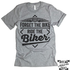 Forget The Bike Ride The Biker T-shirt.