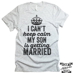 I Can't Keep Calm My Son is Getting Married T-shirt.