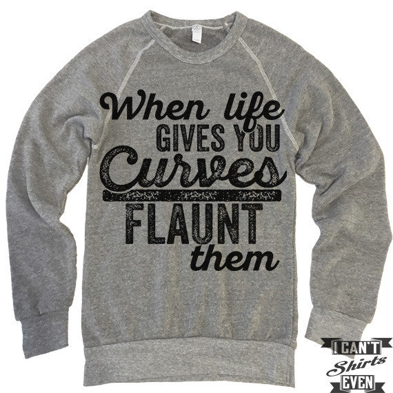 When Life Gives You Curves Flaunt Them Sweatshirt.