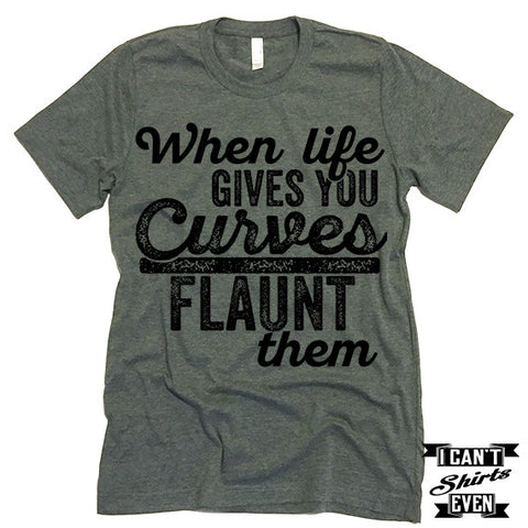 When Life Gives You Curves Flaunt Them T-shirt.
