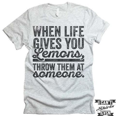 When Life Gives You Lemons Throw Them At Someone T shirt.