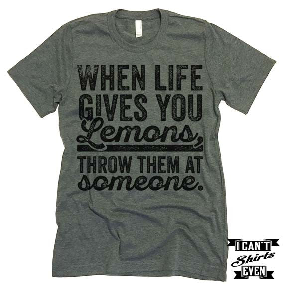 When Life Gives You Lemons Throw Them At Someone T shirt.