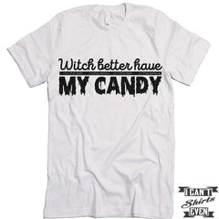 Witch Better Have My Candy T shirt. Halloween.